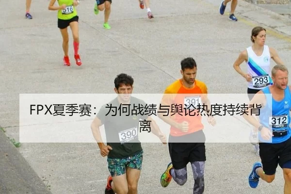 FPX夏季赛：为何战绩与舆论热度持续背离